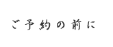 ご予約の前に