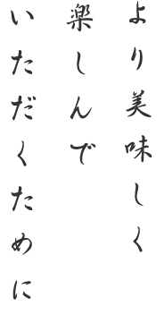 楽しんで いただくために